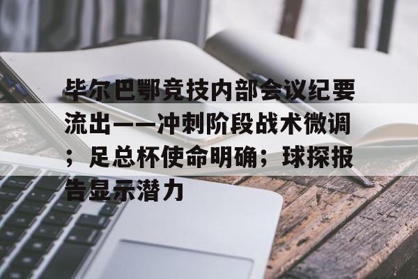 毕尔巴鄂竞技内部会议纪要流出——冲刺阶段战术微调；足总杯使命明确；球探报告显示潜力的简单介绍
